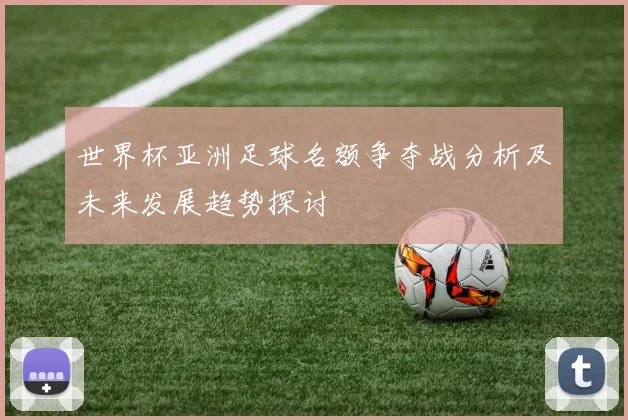 世界杯亚洲足球名额争夺战分析及未来发展趋势探讨