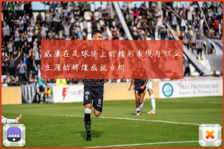 威廉在足球场上的精彩表现与职业生涯的辉煌成就分析