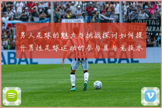 男人足球的魅力与挑战探讨如何提升男性足球运动的参与度与竞技水平