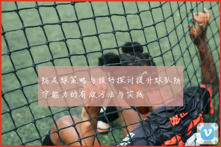 防足球策略与技巧探讨提升球队防守能力的有效方法与实践