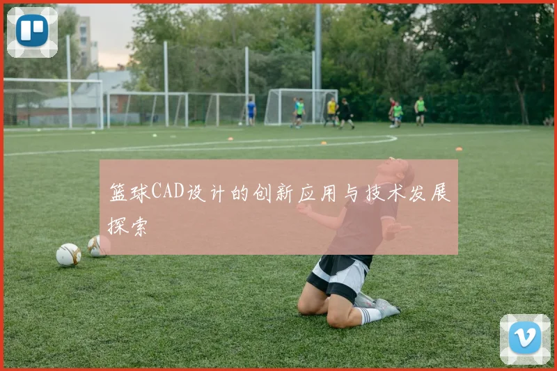 篮球CAD设计的创新应用与技术发展探索