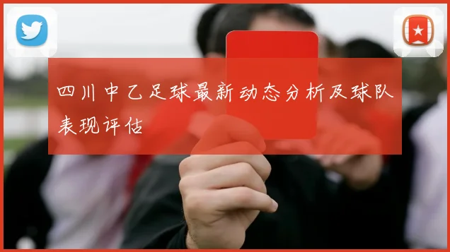 四川中乙足球最新动态分析及球队表现评估
