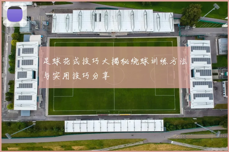 足球花式技巧大揭秘绕球训练方法与实用技巧分享