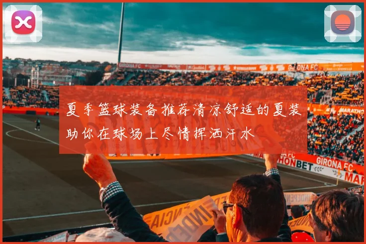 夏季篮球装备推荐清凉舒适的夏装助你在球场上尽情挥洒汗水